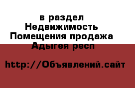  в раздел : Недвижимость » Помещения продажа . Адыгея респ.